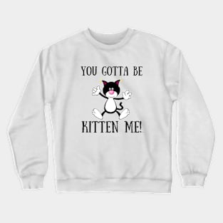 YOU GOTTA TO BE KITTEN ME! Funny Cat Crewneck Sweatshirt